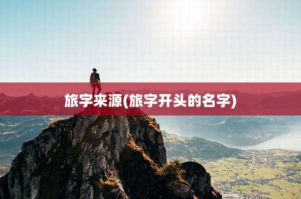 旅字来源(旅字开头的名字)