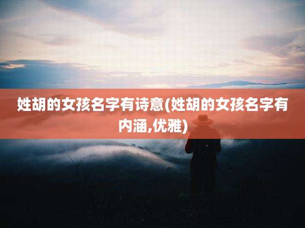 姓胡的女孩名字有诗意(姓胡的女孩名字有内涵,优雅)