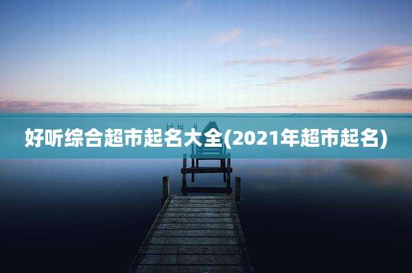 好听综合超市起名大全(2021年超市起名)