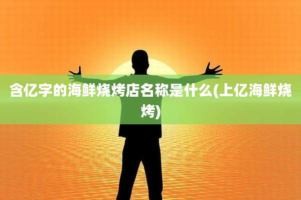 含亿字的海鲜烧烤店名称是什么(上亿海鲜烧烤)