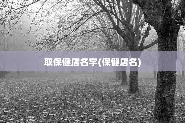 取保健店名字(保健店名)