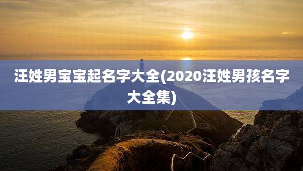 汪姓男宝宝起名字大全(2020汪姓男孩名字大全集)