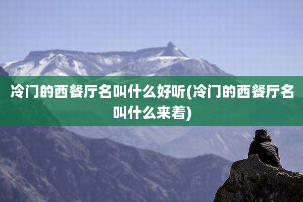 冷门的西餐厅名叫什么好听(冷门的西餐厅名叫什么来着)