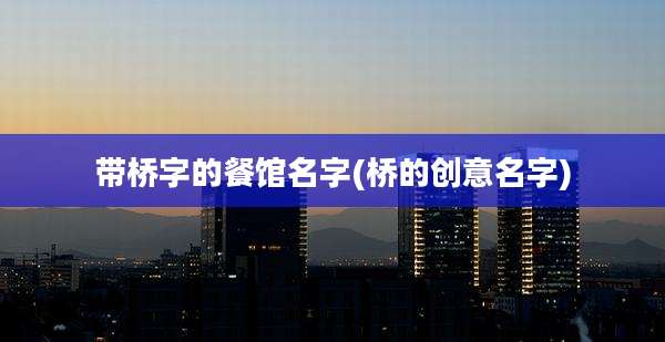 带桥字的餐馆名字(桥的创意名字)
