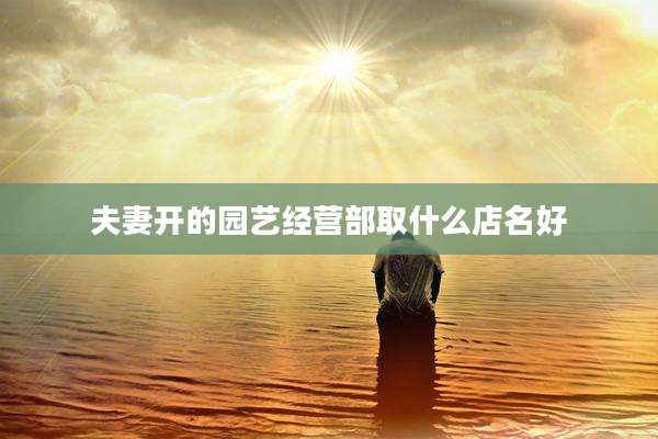 夫妻开的园艺经营部取什么店名好