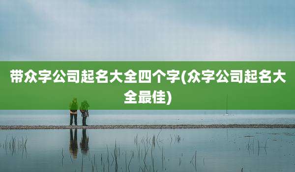 带众字公司起名大全四个字(众字公司起名大全最佳)