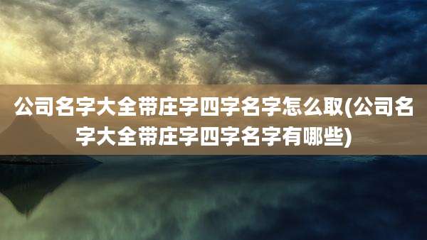 公司名字大全带庄字四字名字怎么取(公司名字大全带庄字四字名字有哪些)