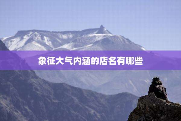 象征大气内涵的店名有哪些