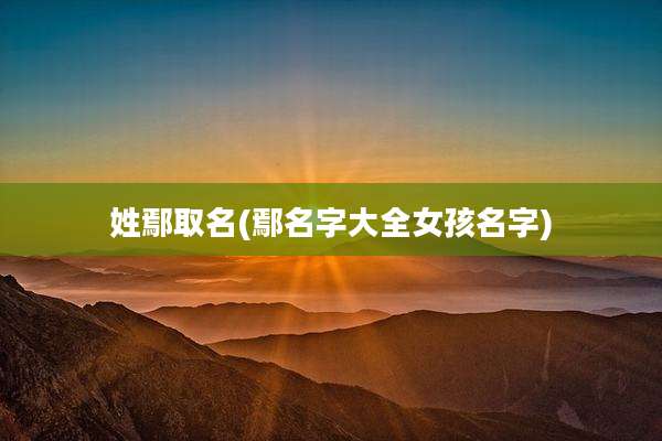 姓鄢取名(鄢名字大全女孩名字)