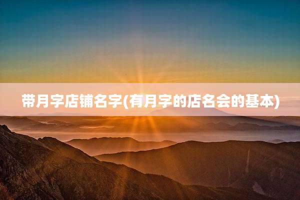 带月字店铺名字(有月字的店名会的基本)