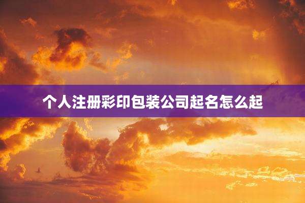 个人注册彩印包装公司起名怎么起