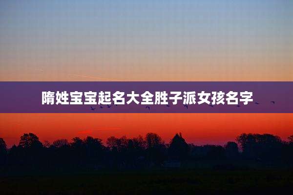 隋姓宝宝起名大全胜子派女孩名字