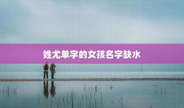 姓尤单字的女孩名字缺水