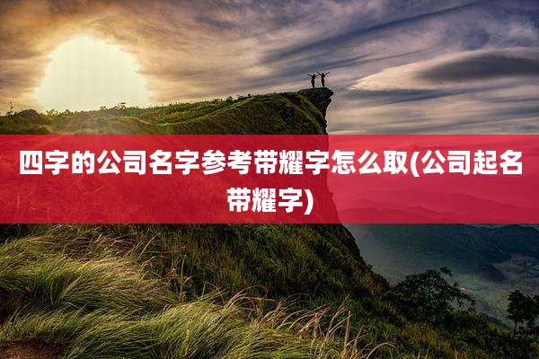 四字的公司名字参考带耀字怎么取(公司起名带耀字)