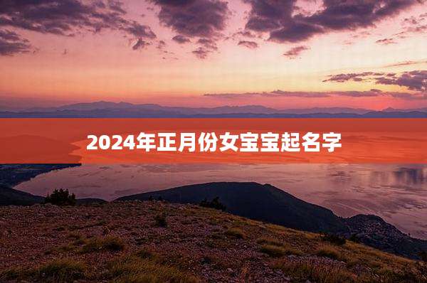 2024年正月份女宝宝起名字