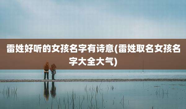 雷姓好听的女孩名字有诗意(雷姓取名女孩名字大全大气)