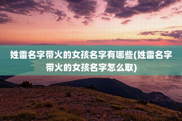 姓雷名字带火的女孩名字有哪些(姓雷名字带火的女孩名字怎么取)