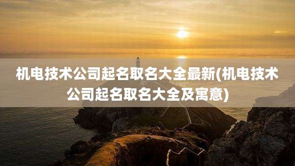 机电技术公司起名取名大全最新(机电技术公司起名取名大全及寓意)