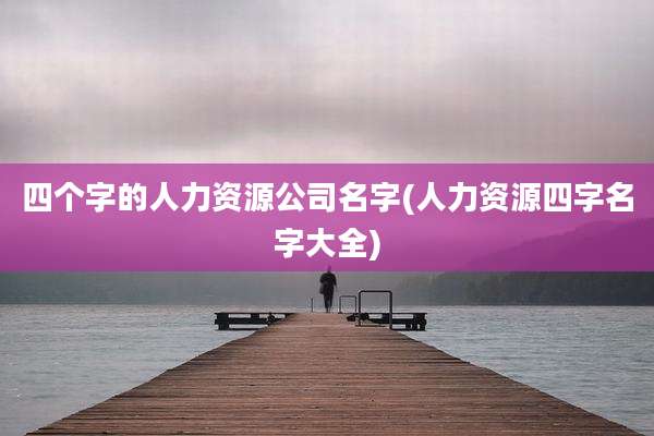 四个字的人力资源公司名字(人力资源四字名字大全)
