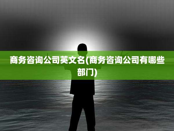 商务咨询公司英文名(商务咨询公司有哪些部门)
