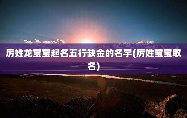 厉姓龙宝宝起名五行缺金的名字(厉姓宝宝取名)