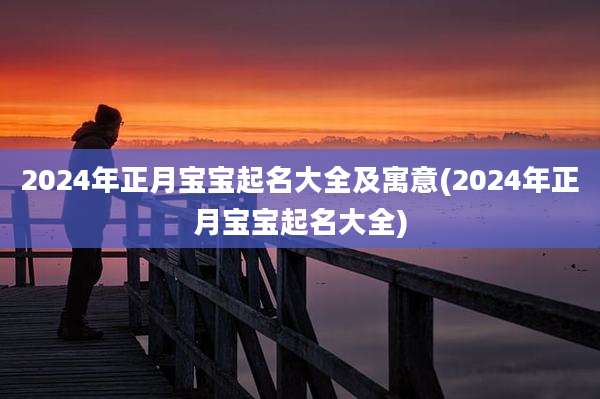 2024年正月宝宝起名大全及寓意(2024年正月宝宝起名大全)