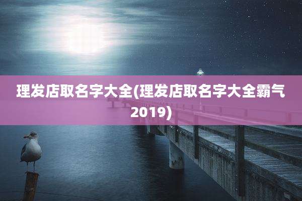 理发店取名字大全(理发店取名字大全霸气2019)