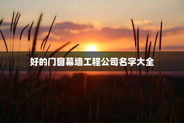 好的门窗幕墙工程公司名字大全