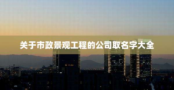 关于市政景观工程的公司取名字大全