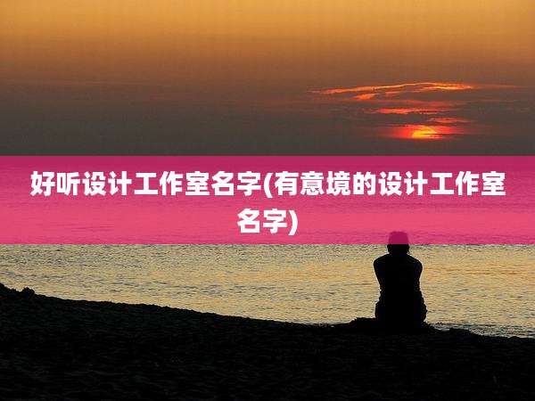 好听设计工作室名字(有意境的设计工作室名字)