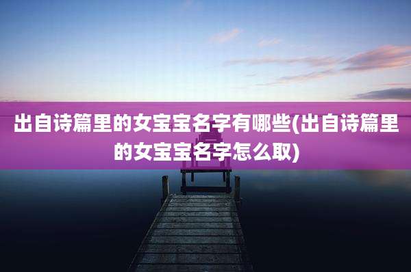 出自诗篇里的女宝宝名字有哪些(出自诗篇里的女宝宝名字怎么取)