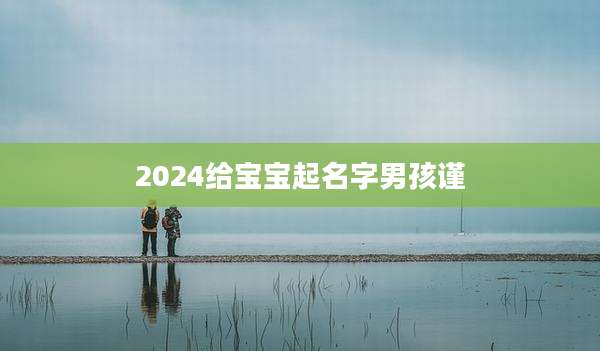 2024给宝宝起名字男孩谨