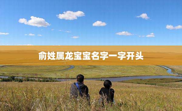 俞姓属龙宝宝名字一字开头