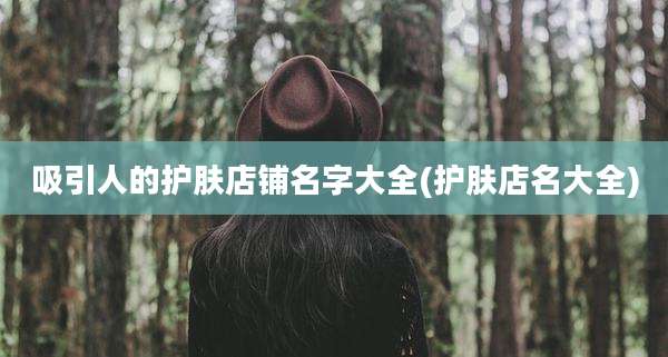 吸引人的护肤店铺名字大全(护肤店名大全)