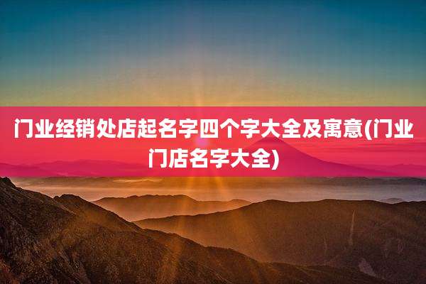 门业经销处店起名字四个字大全及寓意(门业门店名字大全)