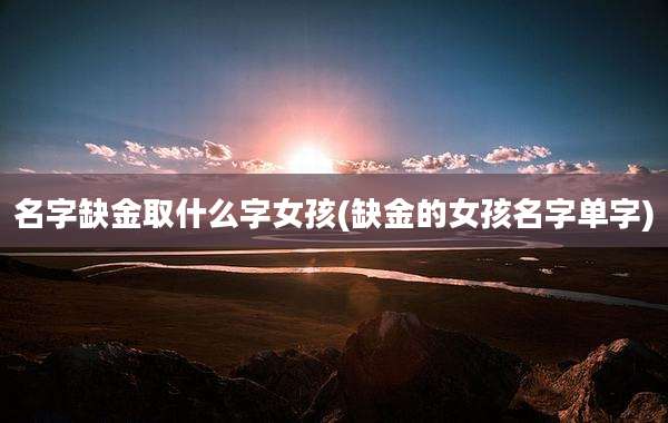 名字缺金取什么字女孩(缺金的女孩名字单字)