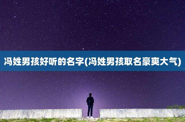 冯姓男孩好听的名字(冯姓男孩取名豪爽大气)