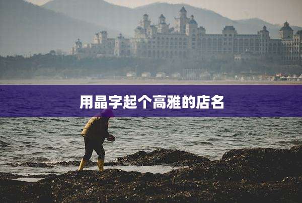 用晶字起个高雅的店名
