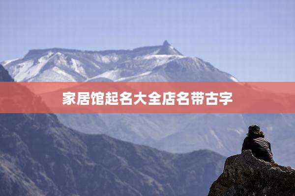 家居馆起名大全店名带古字