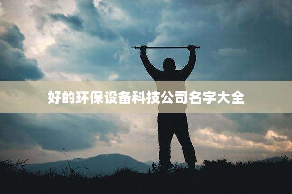 好的环保设备科技公司名字大全