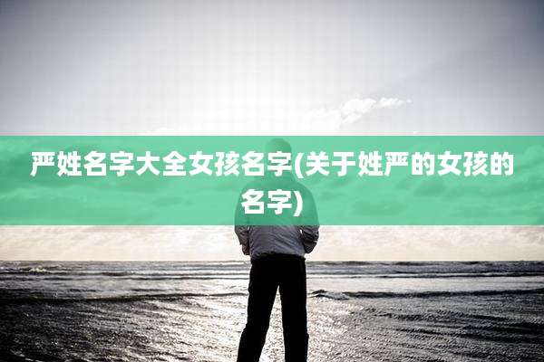严姓名字大全女孩名字(关于姓严的女孩的名字)