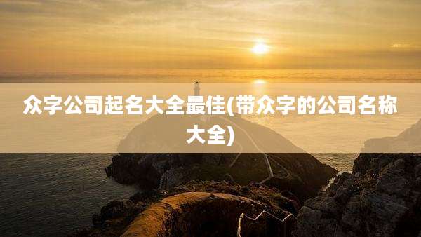 众字公司起名大全最佳(带众字的公司名称大全)
