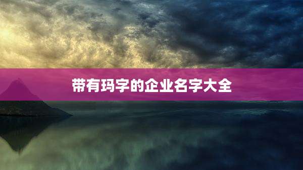 带有玛字的企业名字大全