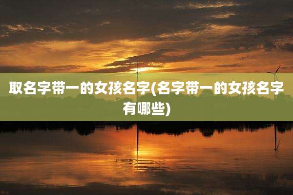 取名字带一的女孩名字(名字带一的女孩名字有哪些)