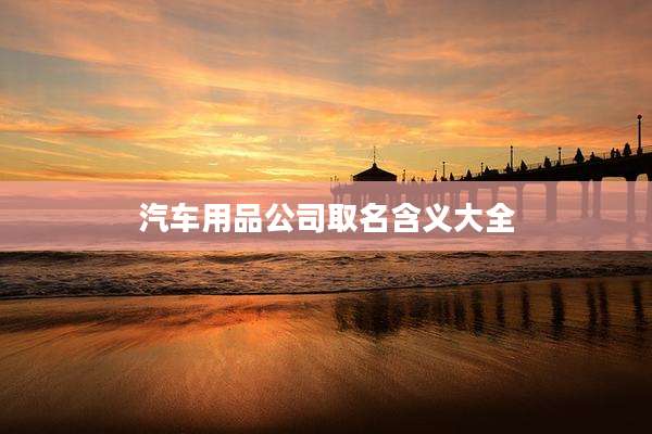 汽车用品公司取名含义大全