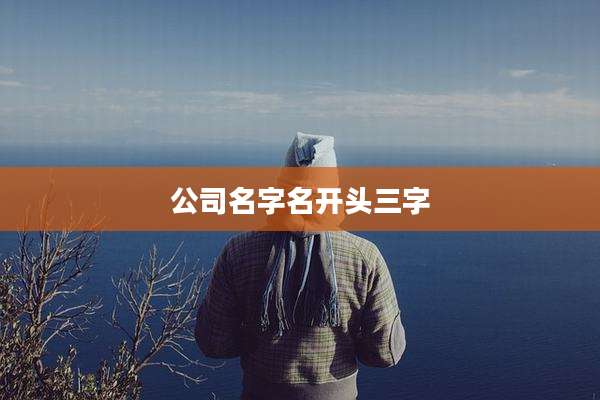 公司名字名开头三字