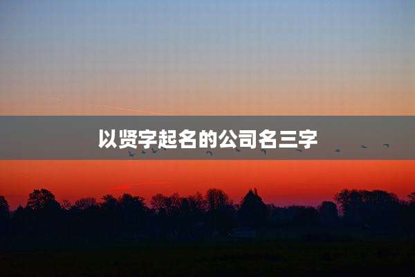 以贤字起名的公司名三字