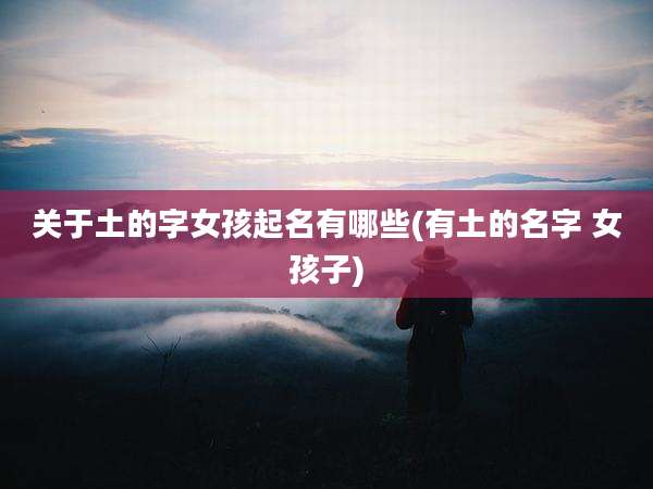 关于土的字女孩起名有哪些(有土的名字 女孩子)
