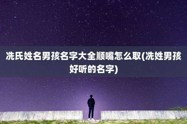 冼氏姓名男孩名字大全顺嘴怎么取(冼姓男孩好听的名字)