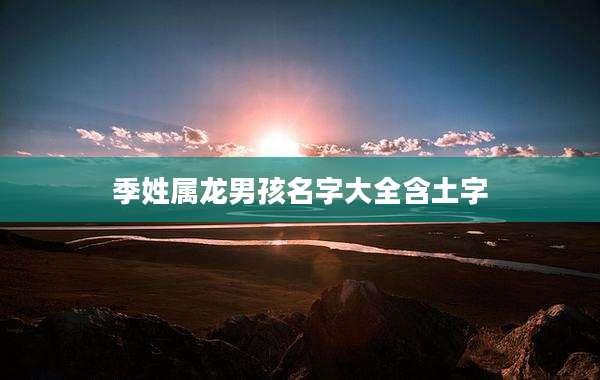季姓属龙男孩名字大全含土字